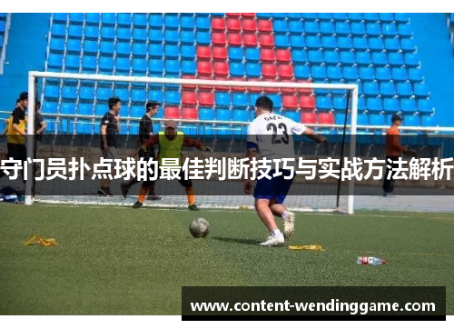 守门员扑点球的最佳判断技巧与实战方法解析 守门员扑点球的最佳判断技巧与实战方法解析