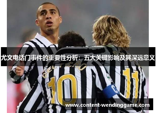 尤文电话门事件的重要性分析：五大关键影响及其深远意义