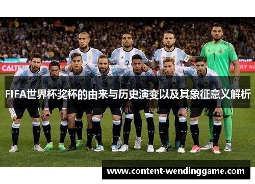 FIFA世界杯奖杯的由来与历史演变以及其象征意义解析