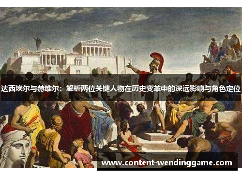 达西埃尔与赫维尔：解析两位关键人物在历史变革中的深远影响与角色定位