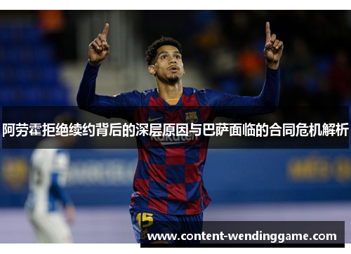 阿劳霍拒绝续约背后的深层原因与巴萨面临的合同危机解析