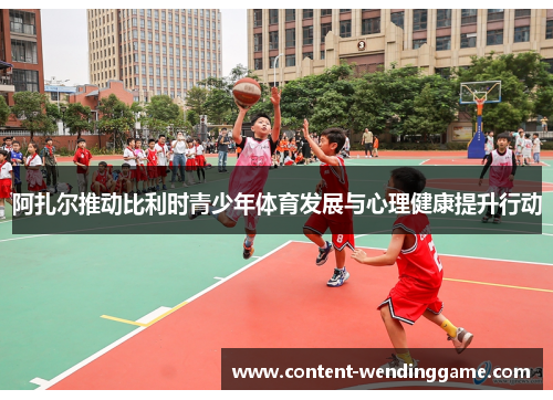 阿扎尔推动比利时青少年体育发展与心理健康提升行动