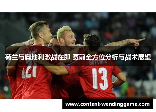 荷兰与奥地利激战在即 赛前全方位分析与战术展望