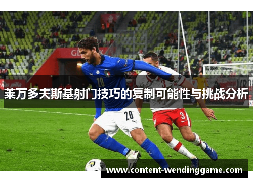 莱万多夫斯基射门技巧的复制可能性与挑战分析