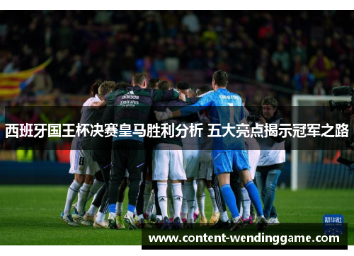 西班牙国王杯决赛皇马胜利分析 五大亮点揭示冠军之路
