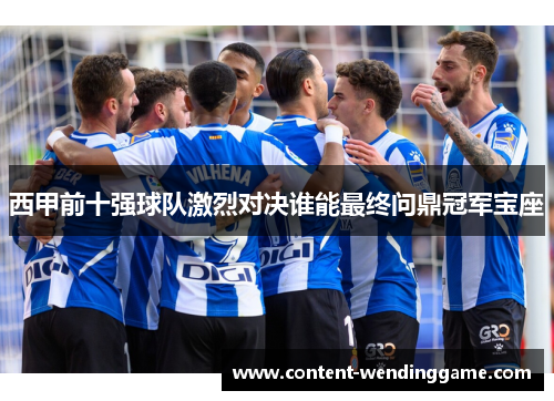 西甲前十强球队激烈对决谁能最终问鼎冠军宝座