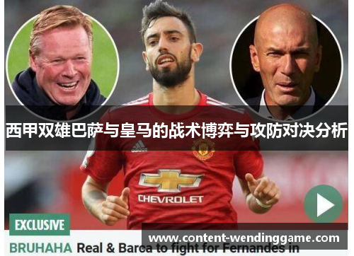 西甲双雄巴萨与皇马的战术博弈与攻防对决分析